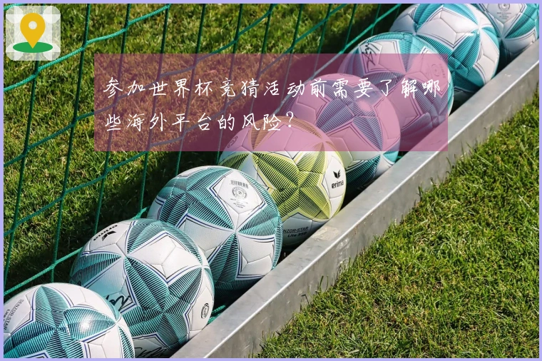 参加世界杯竞猜活动前需要了解哪些海外平台的风险？